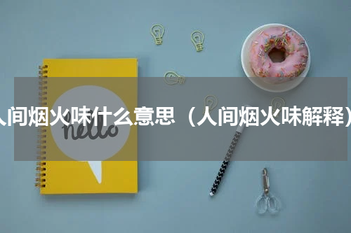 人间烟火味什么意思（人间烟火味解释）