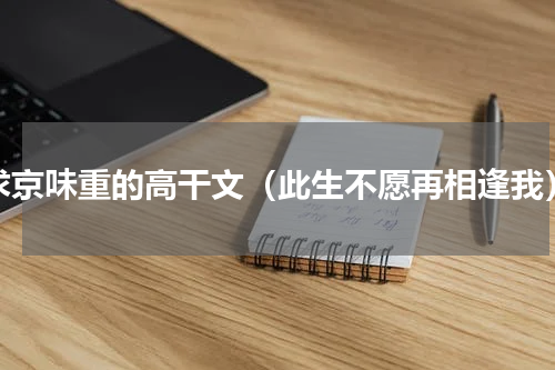 求京味重的高干文（此生不愿再相逢我）