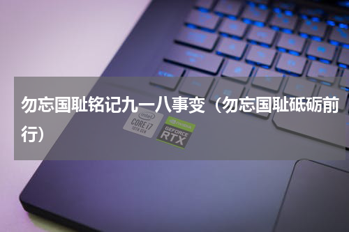 勿忘国耻铭记九一八事变（勿忘国耻砥砺前行）