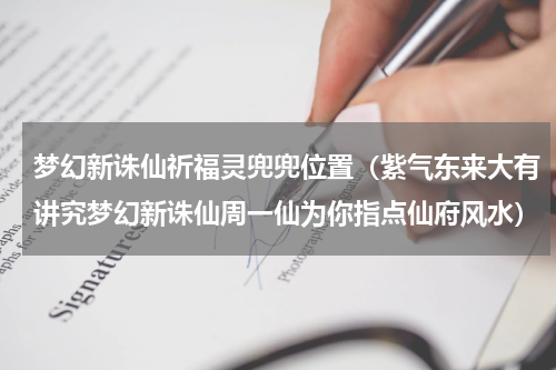梦幻新诛仙祈福灵兜兜位置（紫气东来大有讲究梦幻新诛仙周一仙为你指点仙府风水）