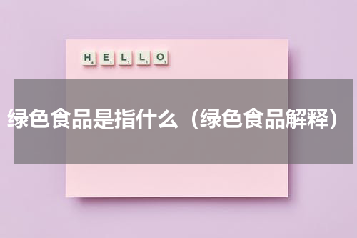 绿色食品是指什么（绿色食品解释）
