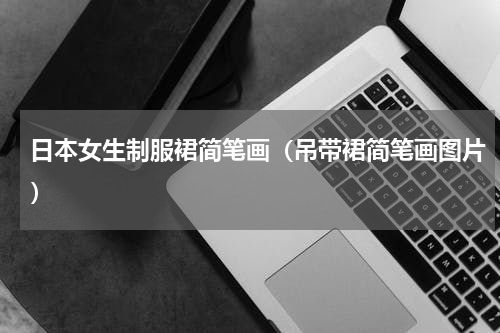 日本女生制服裙简笔画（吊带裙简笔画图片）