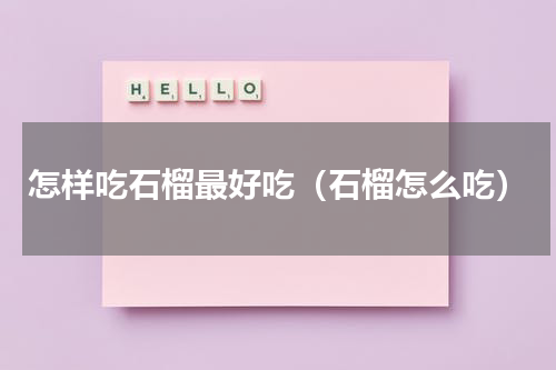 怎样吃石榴最好吃（石榴怎么吃）
