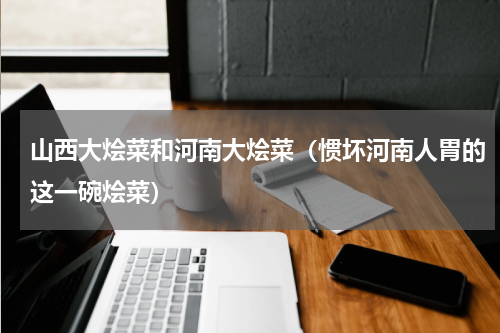 山西大烩菜和河南大烩菜（惯坏河南人胃的这一碗烩菜）