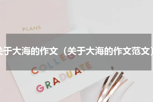 关于大海的作文（关于大海的作文范文）