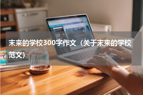 末来的学校300字作文（关于末来的学校范文）