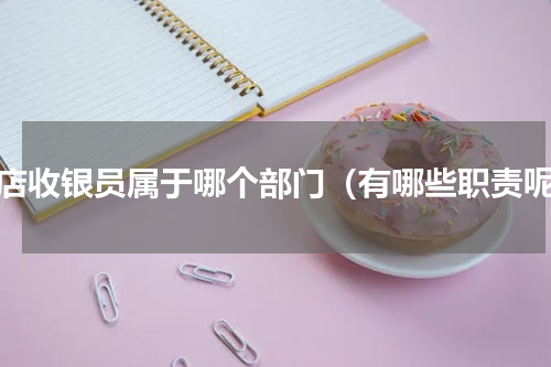 酒店收银员属于哪个部门（有哪些职责呢）
