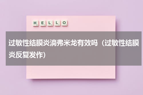 过敏性结膜炎滴弗米龙有效吗（过敏性结膜炎反复发作）