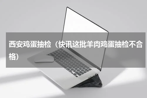 西安鸡蛋抽检（快讯这批羊肉鸡蛋抽检不合格）