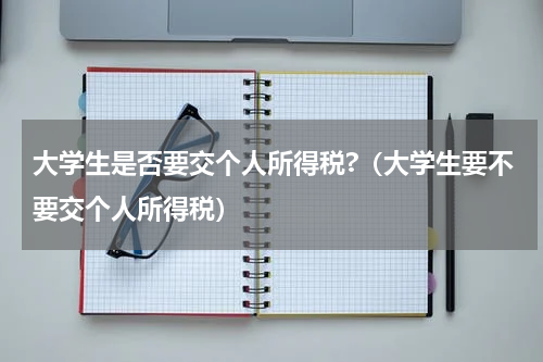 大学生是否要交个人所得税?（大学生要不要交个人所得税）