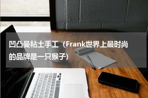 凹凸曼粘土手工（Frank世界上最时尚的品牌是一只猴子）