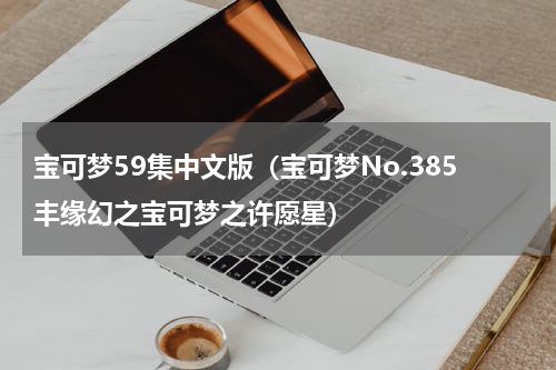 宝可梦59集中文版（宝可梦No.385丰缘幻之宝可梦之许愿星）