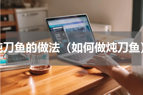 炖刀鱼的做法（如何做炖刀鱼）