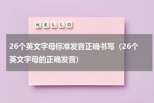 26个英文字母标准发音正确书写（26个英文字母的正确发音）