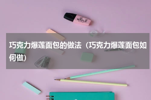 巧克力爆莲面包的做法（巧克力爆莲面包如何做）