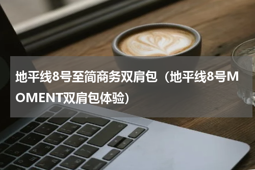 地平线8号至简商务双肩包（地平线8号MOMENT双肩包体验）