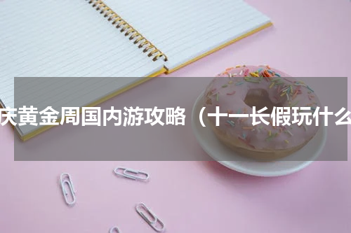 国庆黄金周国内游攻略（十一长假玩什么）