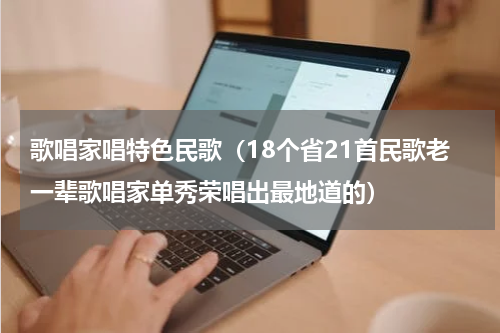 歌唱家唱特色民歌（18个省21首民歌老一辈歌唱家单秀荣唱出最地道的）