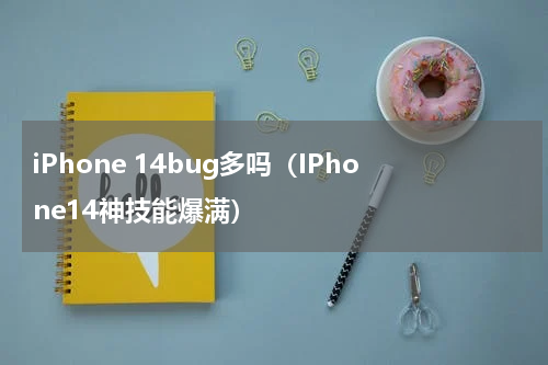 iPhone 14bug多吗（IPhone14神技能爆满）