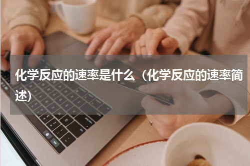化学反应的速率是什么（化学反应的速率简述）