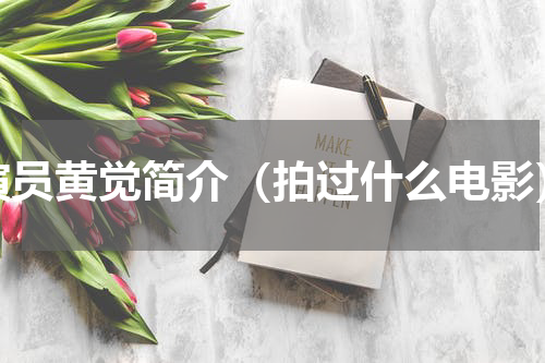 演员黄觉简介（拍过什么电影）