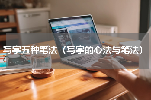 写字五种笔法（写字的心法与笔法）