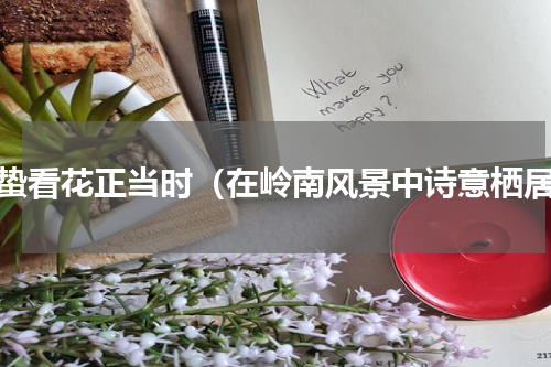 惊蛰看花正当时（在岭南风景中诗意栖居）