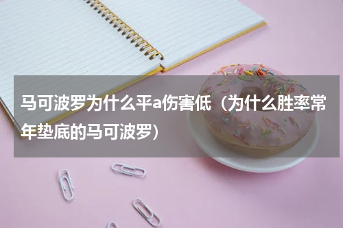 马可波罗为什么平a伤害低（为什么胜率常年垫底的马可波罗）