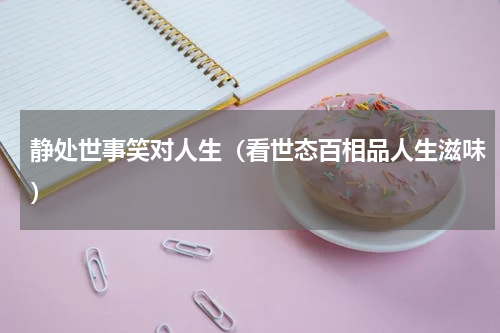 静处世事笑对人生（看世态百相品人生滋味）