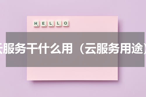 云服务干什么用（云服务用途）