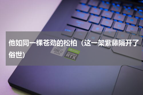 他如同一棵苍劲的松柏（这一架紫藤隔开了俗世）