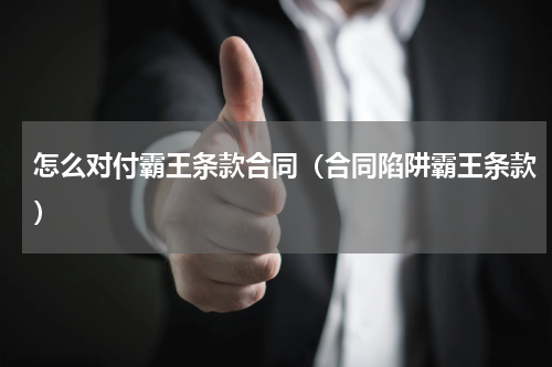 怎么对付霸王条款合同（合同陷阱霸王条款）