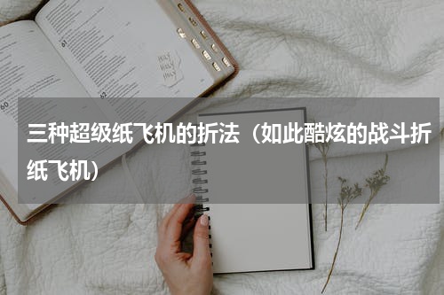 三种超级纸飞机的折法（如此酷炫的战斗折纸飞机）