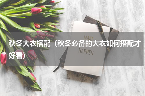 秋冬大衣搭配（秋冬必备的大衣如何搭配才好看）