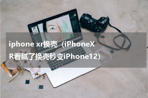 iphone xr换壳（iPhoneXR看腻了换壳秒变iPhone12）