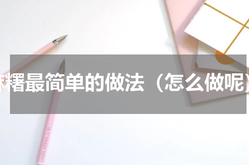 麻糬最简单的做法（怎么做呢）