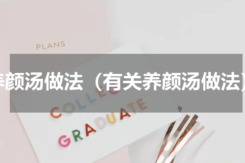 养颜汤做法（有关养颜汤做法）