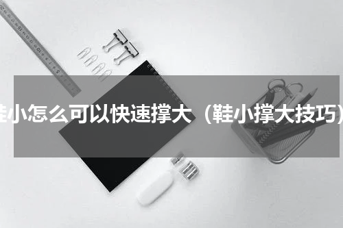 鞋小怎么可以快速撑大（鞋小撑大技巧）
