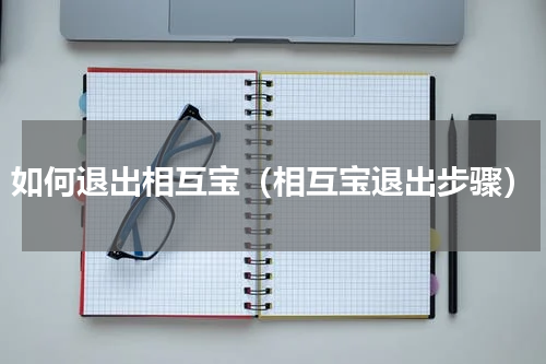 如何退出相互宝（相互宝退出步骤）