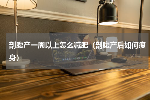 剖腹产一周以上怎么减肥（剖腹产后如何瘦身）