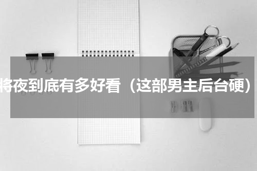 将夜到底有多好看（这部男主后台硬）