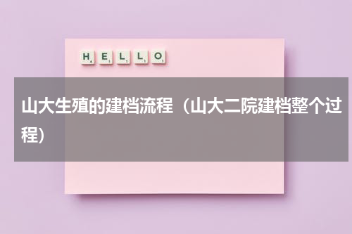 山大生殖的建档流程（山大二院建档整个过程）