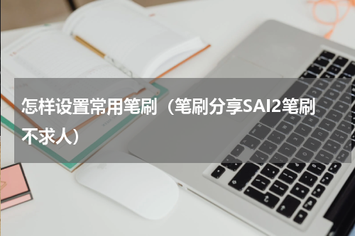 怎样设置常用笔刷（笔刷分享SAI2笔刷不求人）