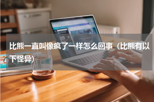 比熊一直叫像疯了一样怎么回事（比熊有以下怪异）