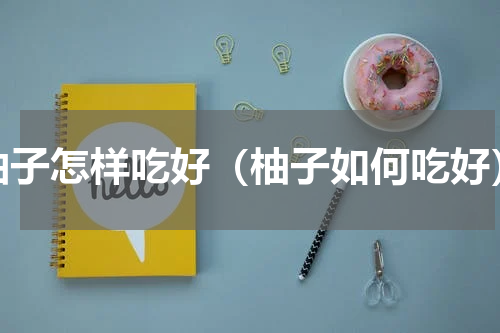 柚子怎样吃好（柚子如何吃好）