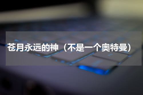 苍月永远的神（不是一个奥特曼）