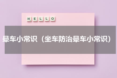 晕车小常识（坐车防治晕车小常识）