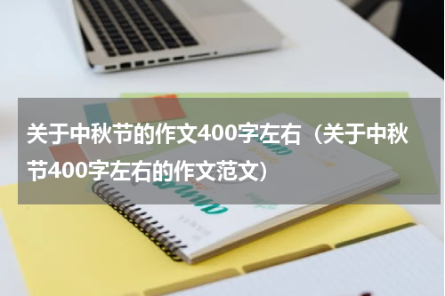 关于中秋节的作文400字左右（关于中秋节400字左右的作文范文）