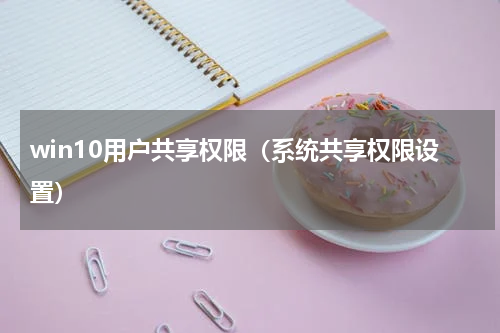 win10用户共享权限（系统共享权限设置）