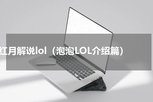 红月解说lol（泡泡LOL介绍篇）